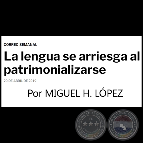 LA LENGUA SE ARRIESGA AL PATRIMONIALIZARSE - Por MIGUEL H. LÓPEZ - Sábado, 20 de Abril de 2019